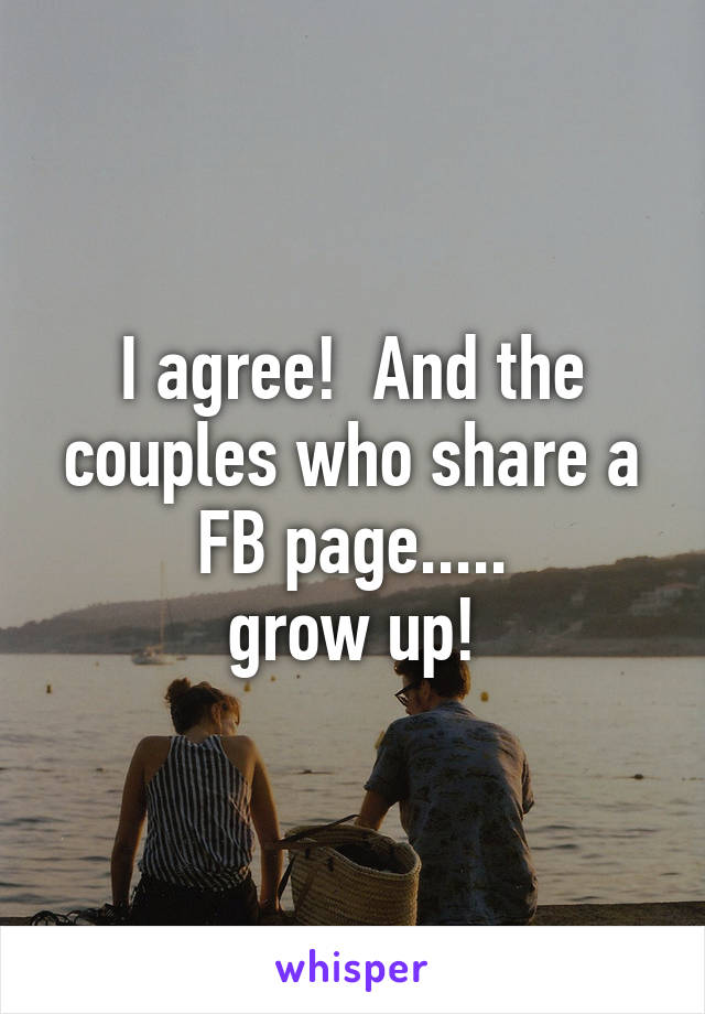 I agree!  And the couples who share a FB page.....
grow up!