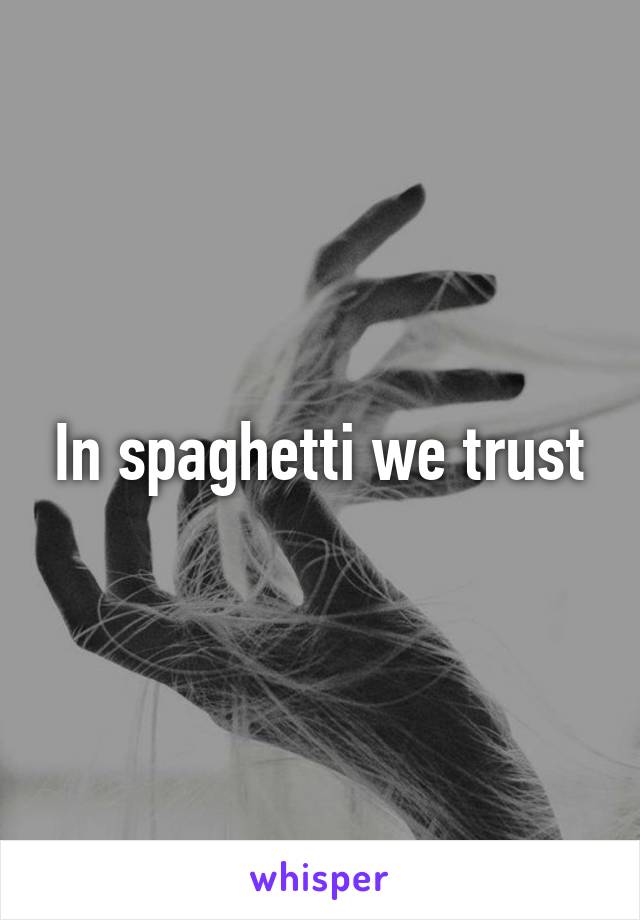 In spaghetti we trust