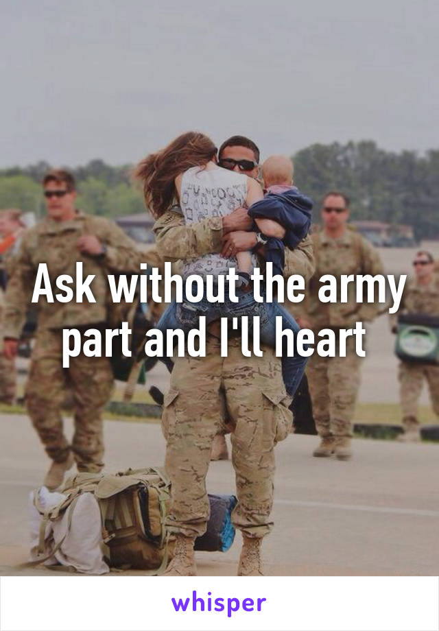 Ask without the army part and I'll heart 