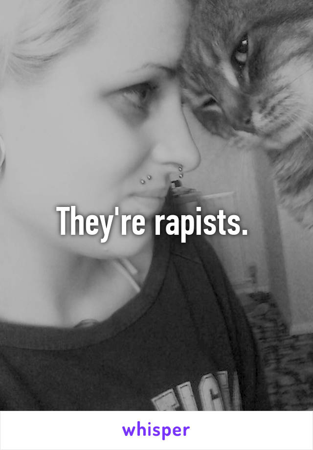 They're rapists. 