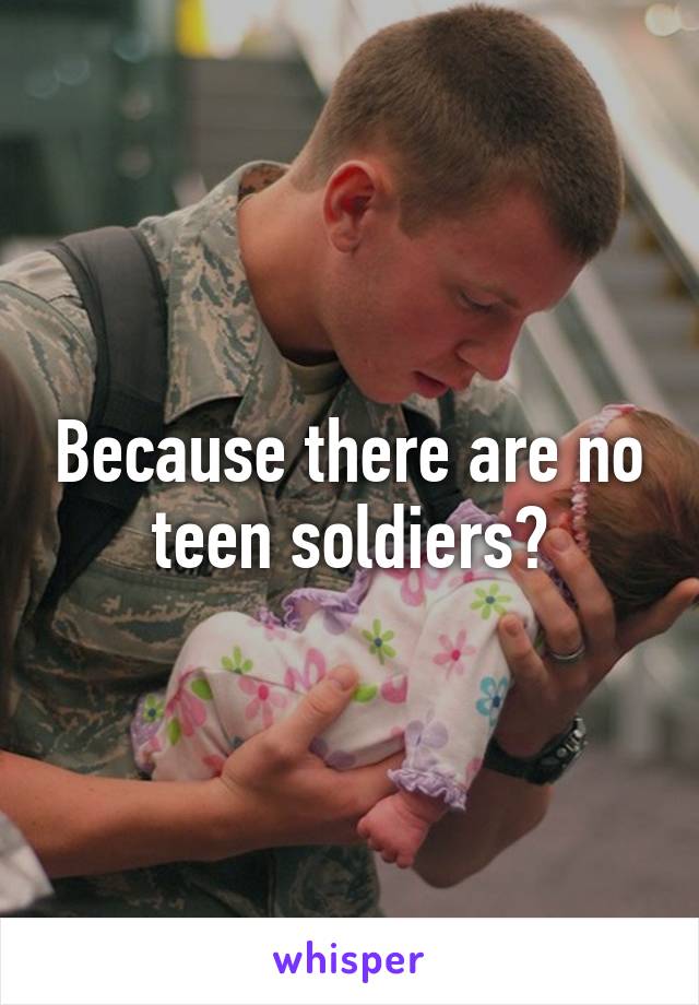 Because there are no teen soldiers?