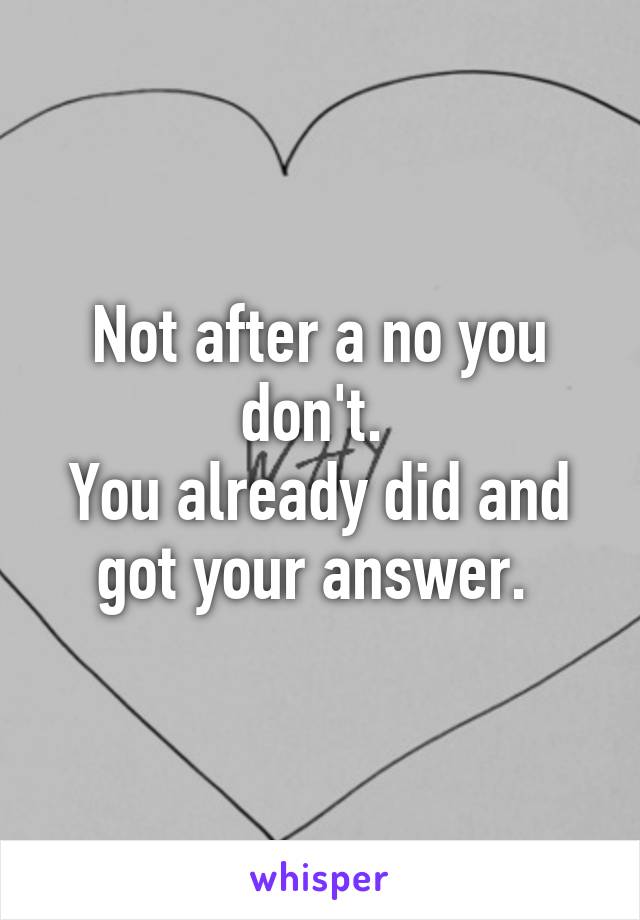 Not after a no you don't. 
You already did and got your answer. 