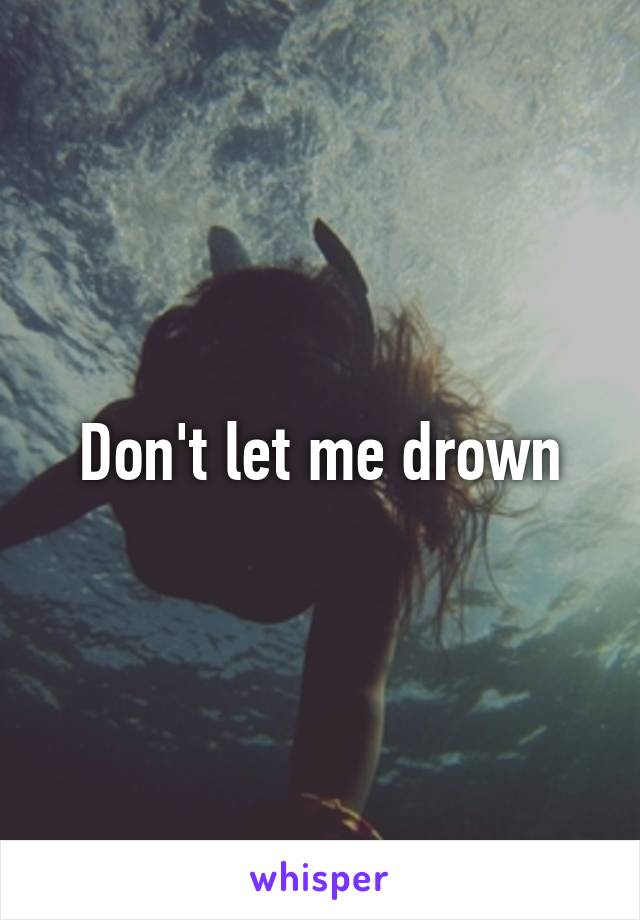 Don't let me drown