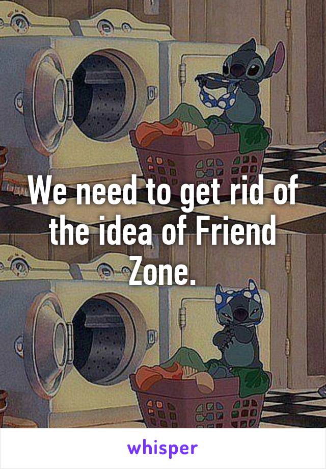 We need to get rid of the idea of Friend Zone.