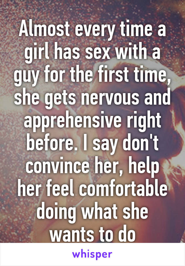 Almost every time a girl has sex with a guy for the first time, she gets nervous and apprehensive right before. I say don't convince her, help her feel comfortable doing what she wants to do