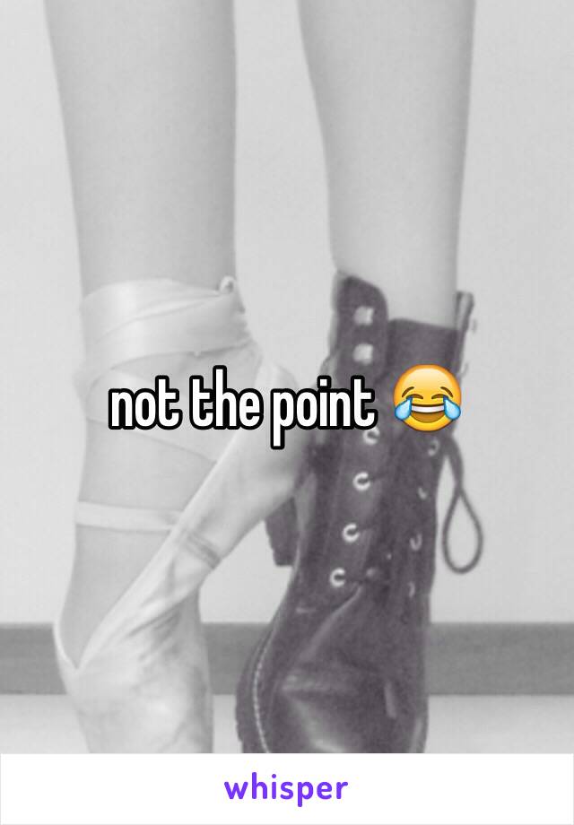 not the point 😂