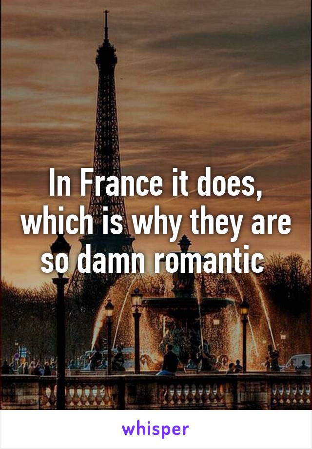 In France it does, which is why they are so damn romantic 