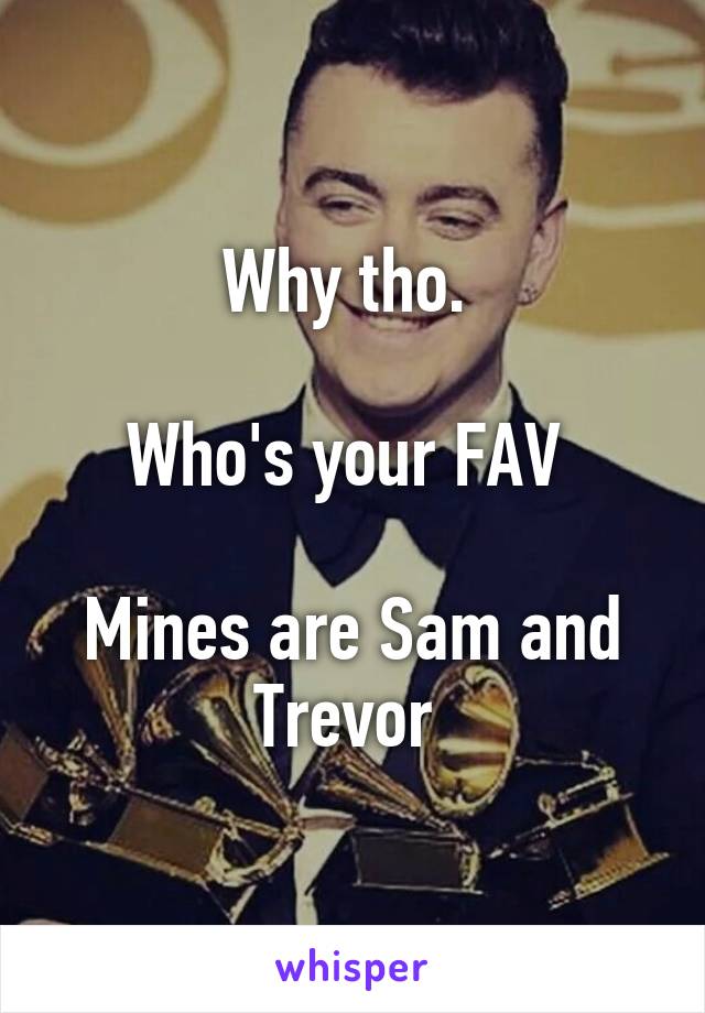 Why tho. 

Who's your FAV 

Mines are Sam and Trevor 