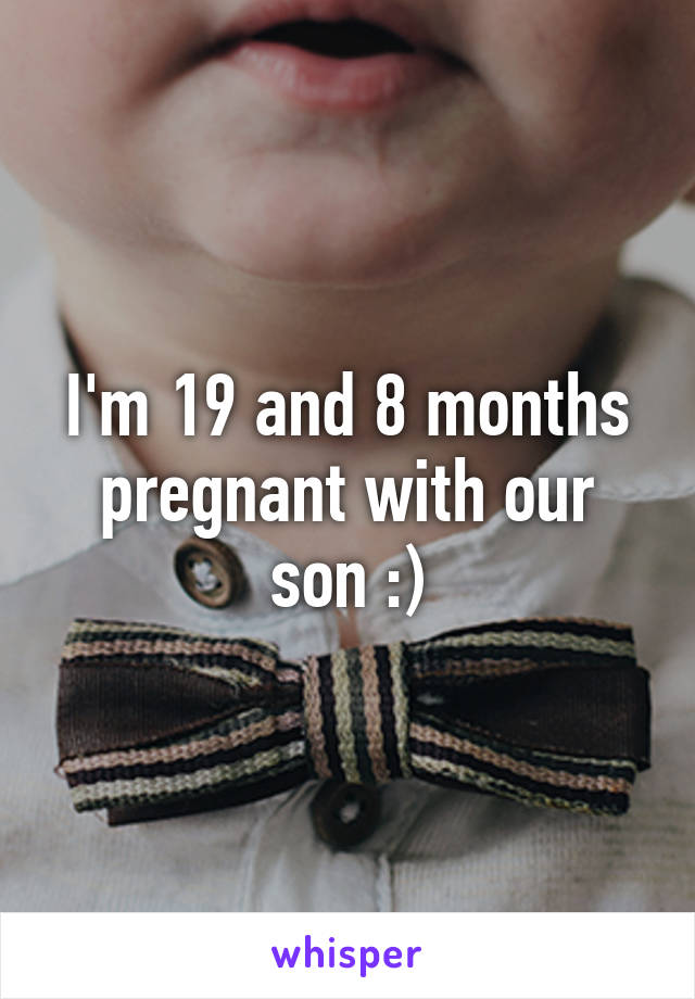 I'm 19 and 8 months pregnant with our son :)