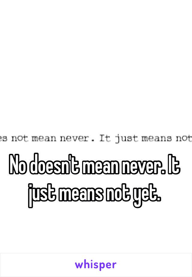 No doesn't mean never. It just means not yet. 