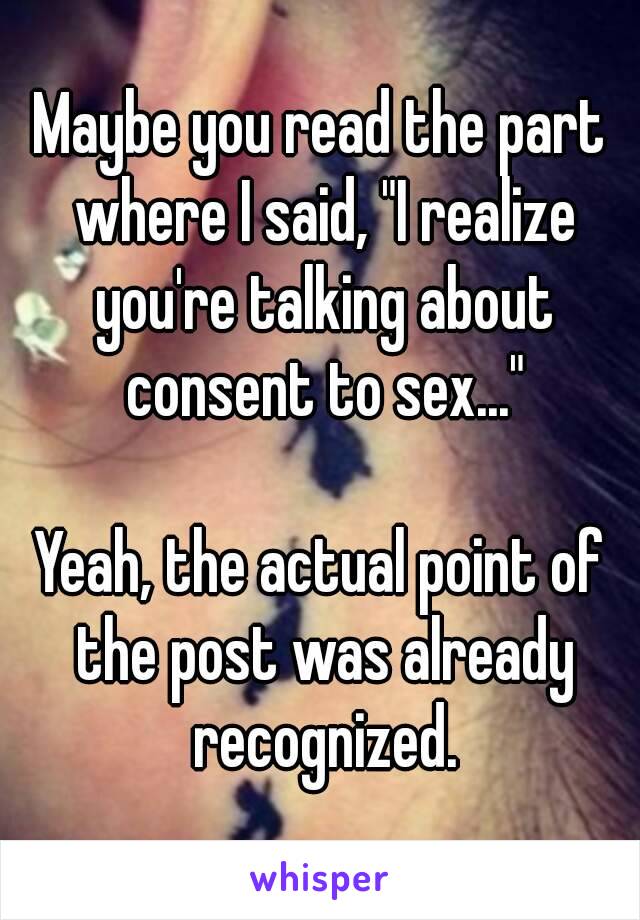 I'm aware of that.

Maybe you read the part where I said, "I realize you're talking about consent to sex..."

Yeah, the actual point of the post was already recognized.

😋