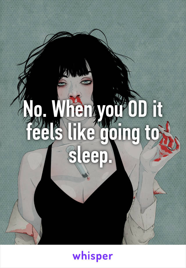 No. When you OD it feels like going to sleep. 