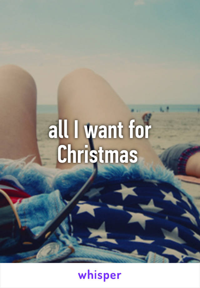 all I want for Christmas 