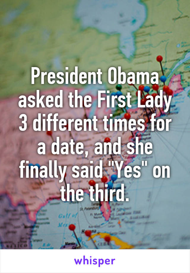 President Obama asked the First Lady 3 different times for a date, and she finally said "Yes" on the third.