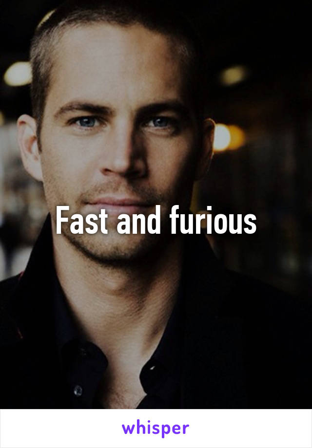 Fast and furious