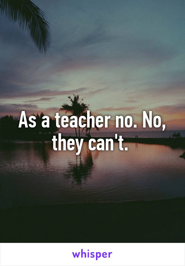 As a teacher no. No, they can't. 