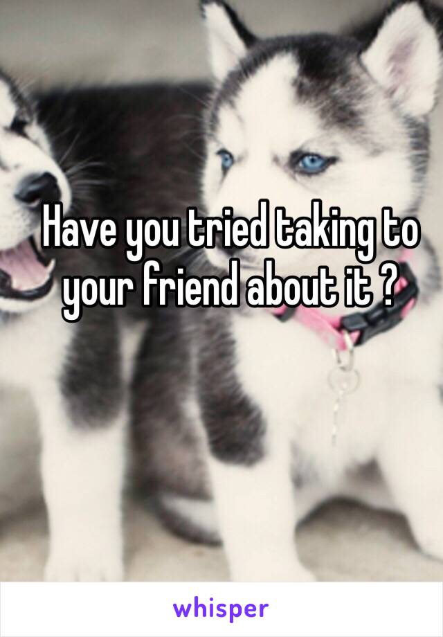 Have you tried taking to your friend about it ? 
