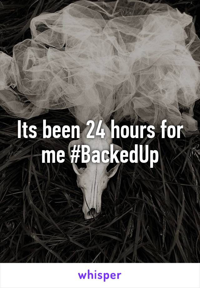 Its been 24 hours for me #BackedUp