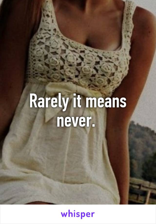 Rarely it means never. 