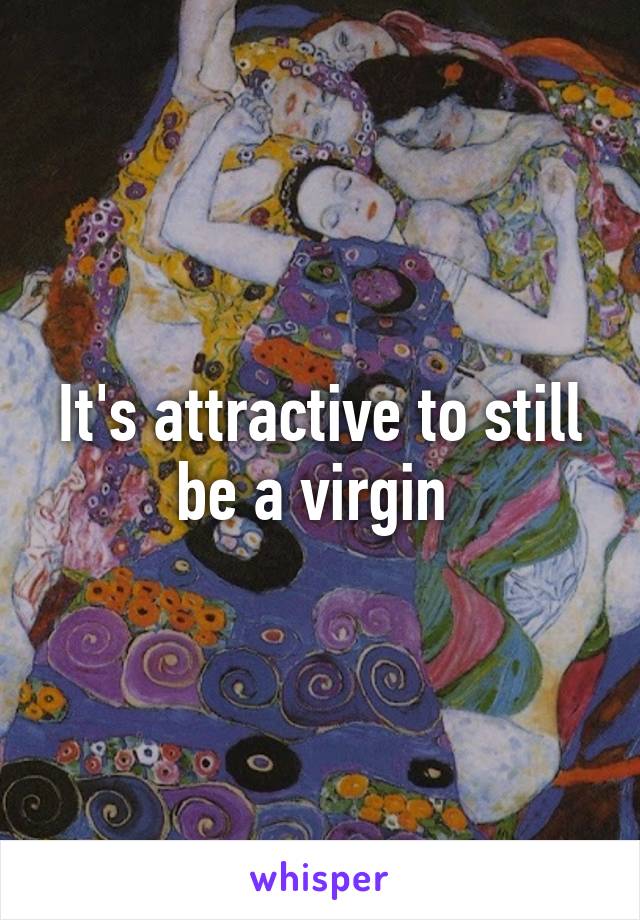 It's attractive to still be a virgin 