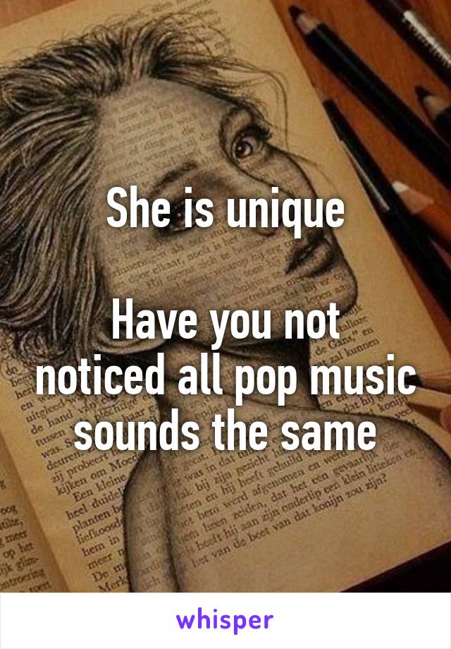 She is unique

Have you not noticed all pop music sounds the same