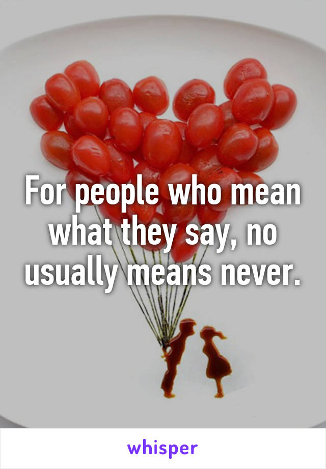 For people who mean what they say, no usually means never.