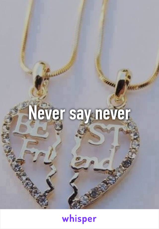 Never say never