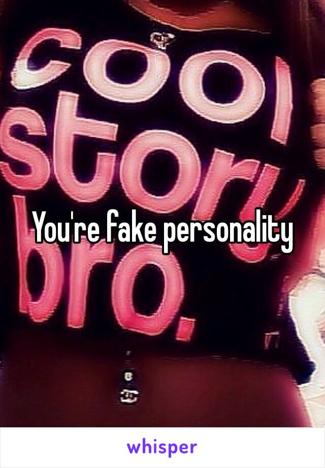 You're fake personality 