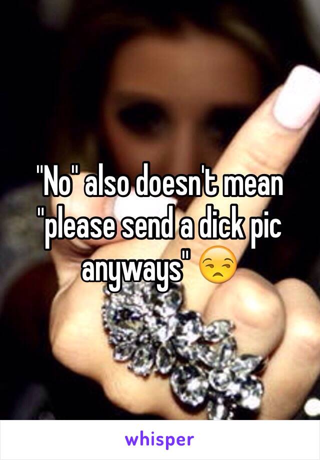 "No" also doesn't mean "please send a dick pic anyways" 😒