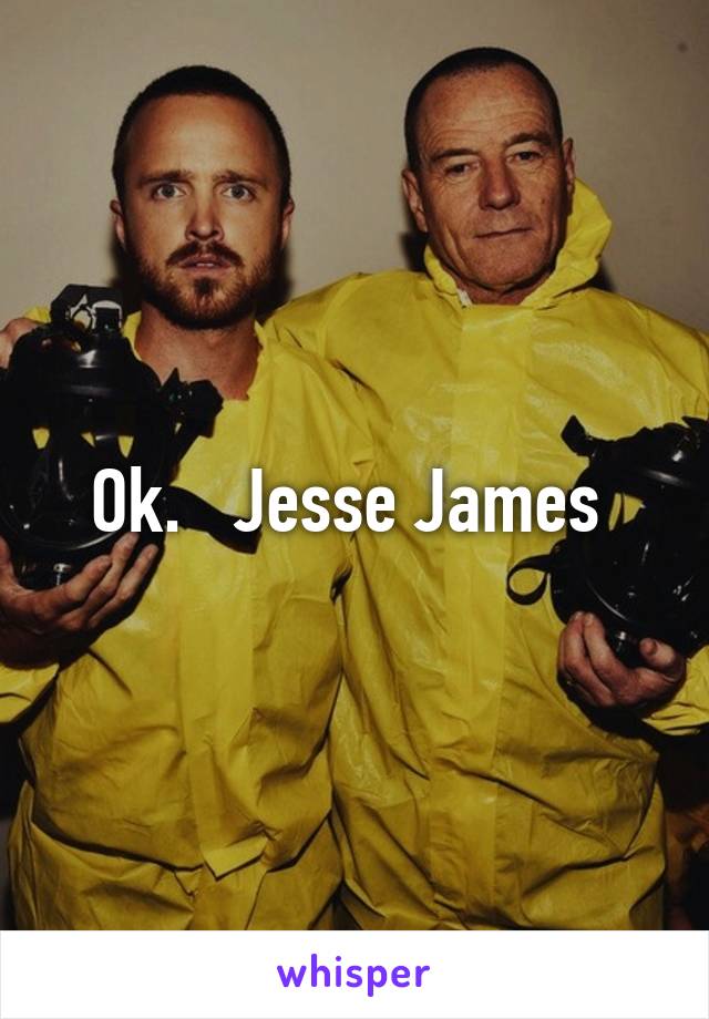 Ok.   Jesse James 