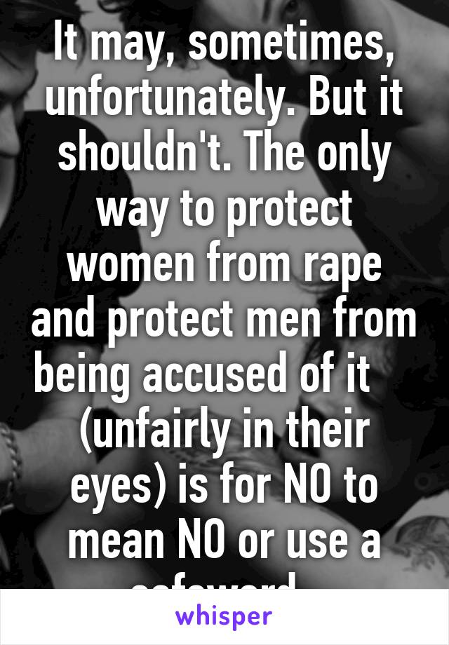 It may, sometimes, unfortunately. But it shouldn't. The only way to protect women from rape and protect men from being accused of it     (unfairly in their eyes) is for NO to mean NO or use a safeword. 