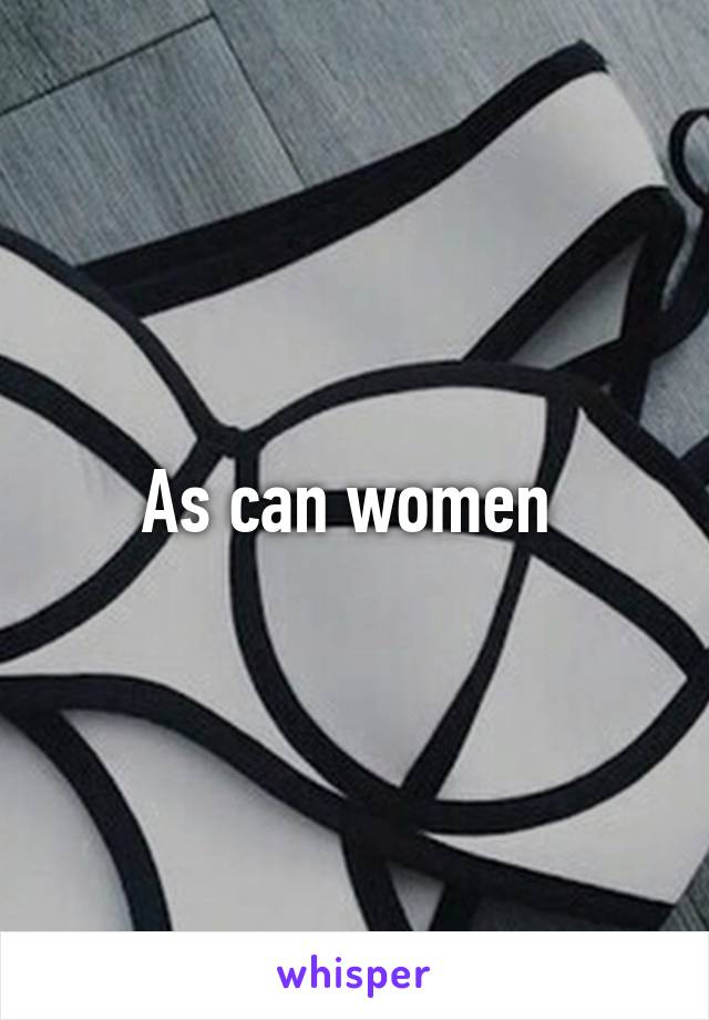 As can women 