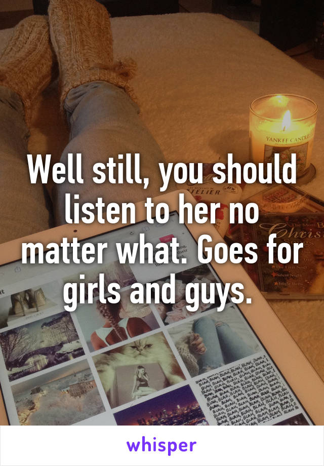 Well still, you should listen to her no matter what. Goes for girls and guys. 