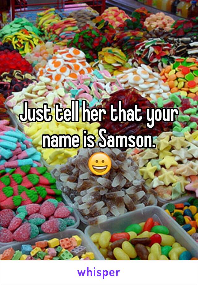 Just tell her that your name is Samson.
😀