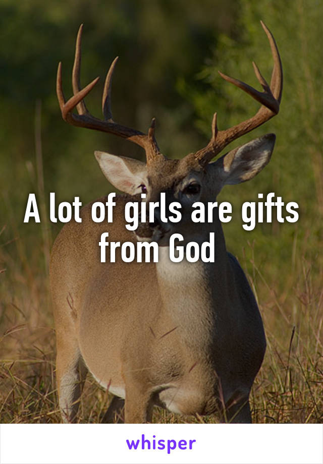 A lot of girls are gifts from God 