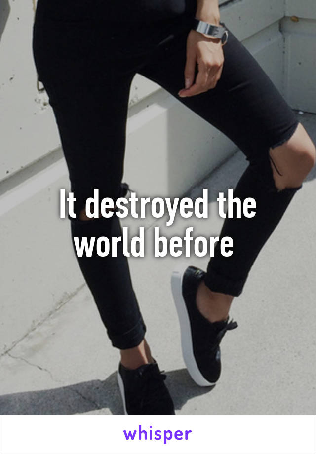 It destroyed the world before 