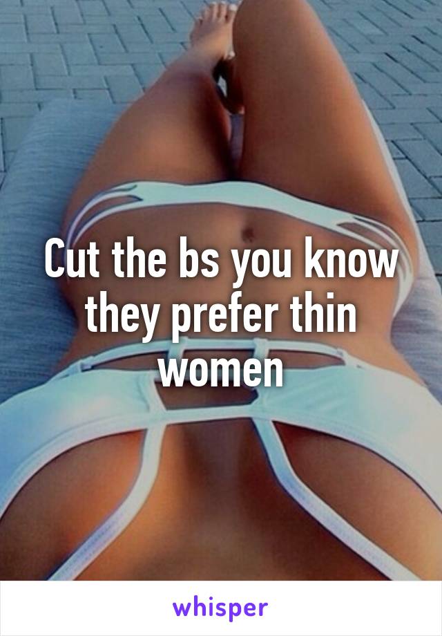 Cut the bs you know they prefer thin women