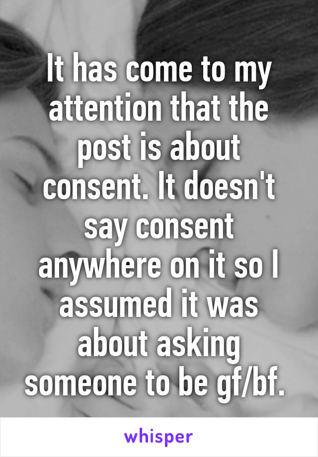 It has come to my attention that the post is about consent. It doesn't say consent anywhere on it so I assumed it was about asking someone to be gf/bf. 