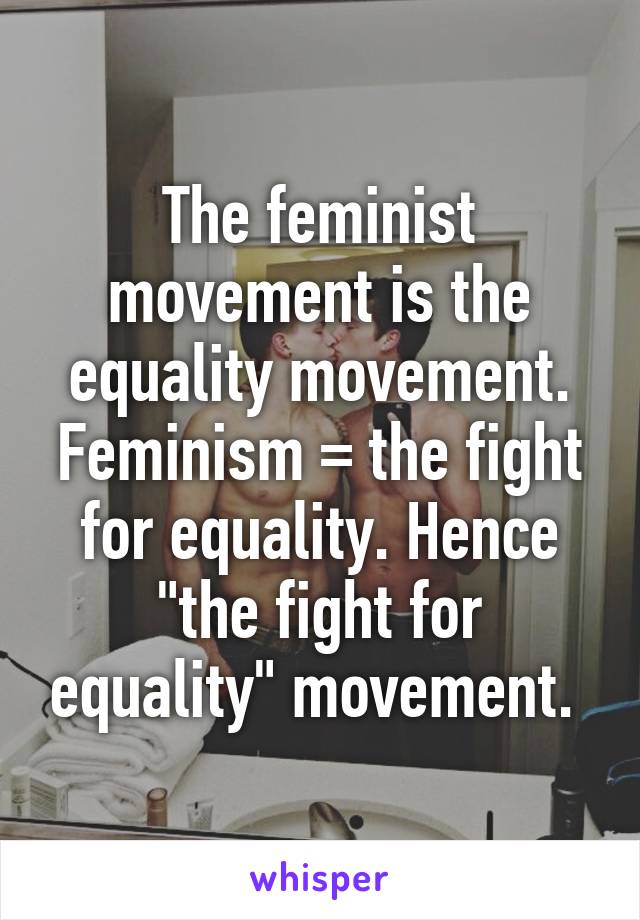 The feminist movement is the equality movement. Feminism = the fight for equality. Hence "the fight for equality" movement. 