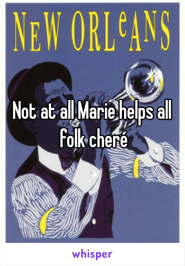 Not at all Marie helps all folk cheré