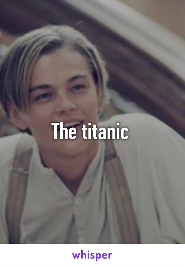 The titanic 