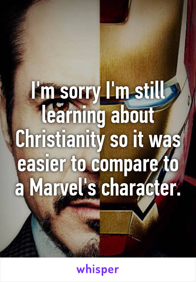 I'm sorry I'm still learning about Christianity so it was easier to compare to a Marvel's character.