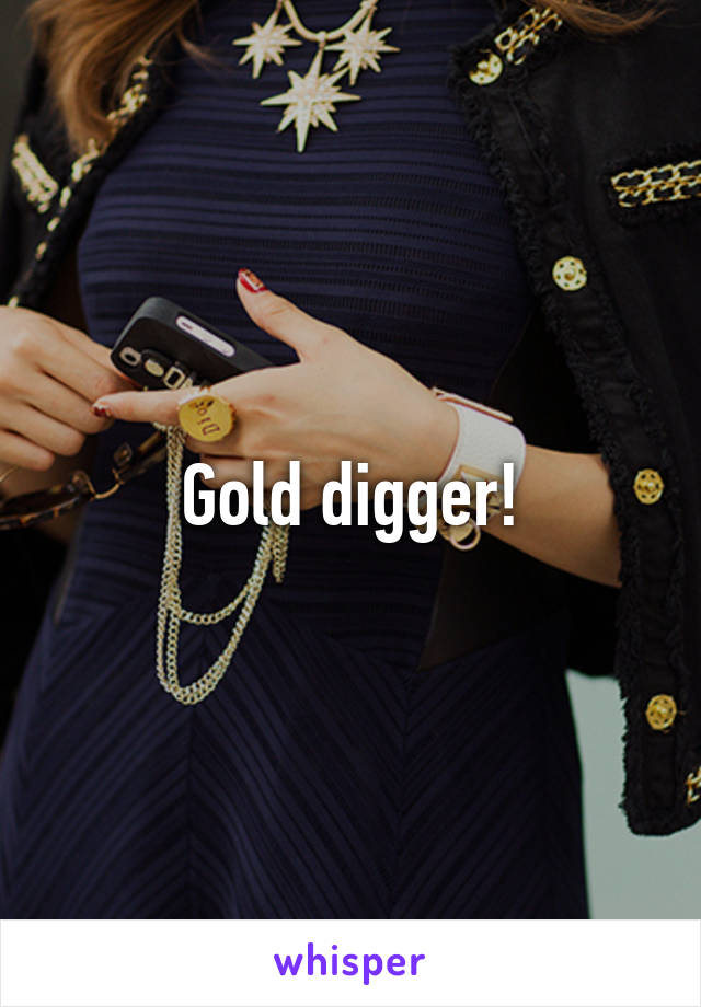 Gold digger!