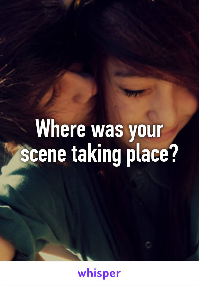 Where was your scene taking place?