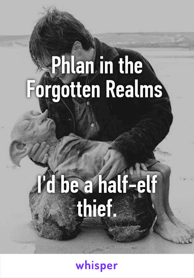 Phlan in the Forgotten Realms 



I'd be a half-elf thief.