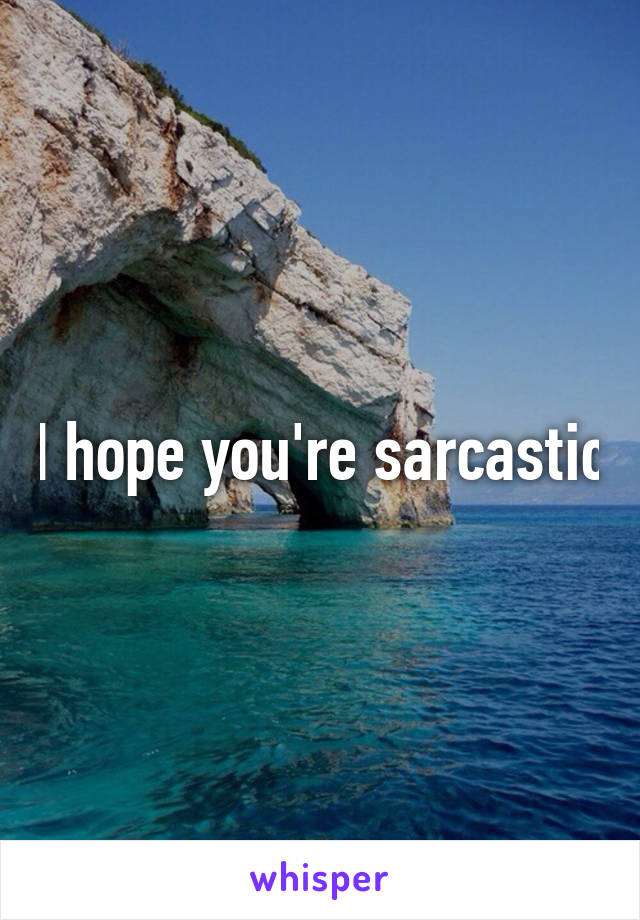 I hope you're sarcastic