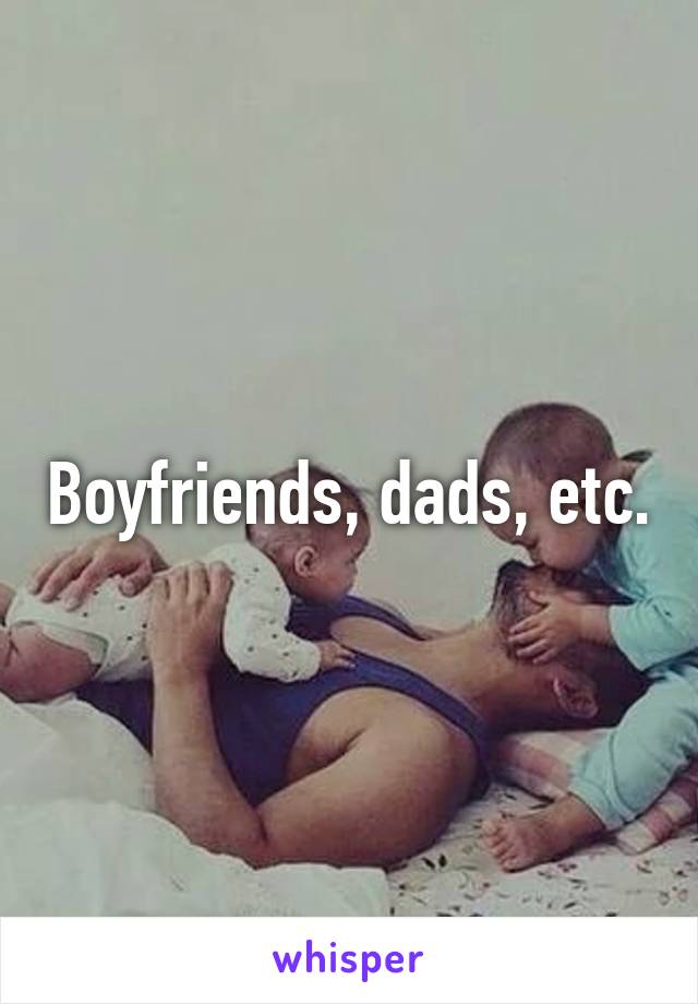 Boyfriends, dads, etc.