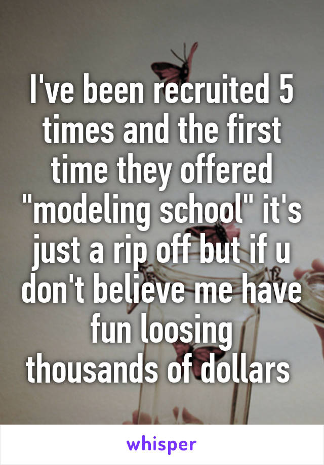 I've been recruited 5 times and the first time they offered "modeling school" it's just a rip off but if u don't believe me have fun loosing thousands of dollars 