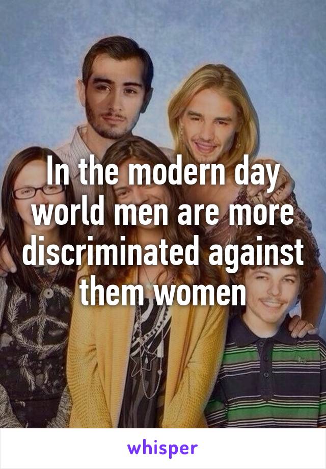 In the modern day world men are more discriminated against them women