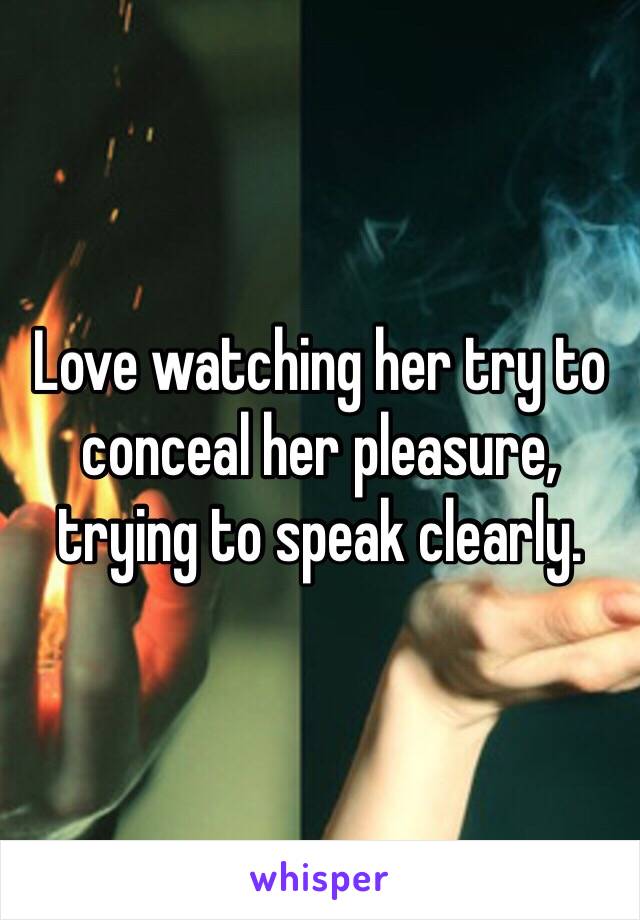 Love watching her try to conceal her pleasure, trying to speak clearly.